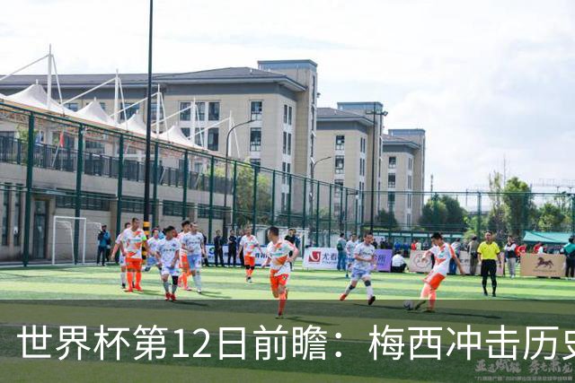 世界杯第12日前瞻：梅西冲击历史第一人 姆皇哈神双雄争连胜