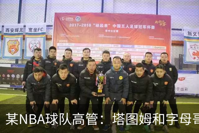 某NBA球队高管：塔图姆和字母哥的上限极高 但是球队会缺乏深度