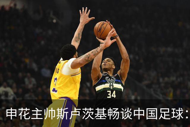 申花主帅斯卢茨基畅谈中国足球：享受冒险 感受新鲜